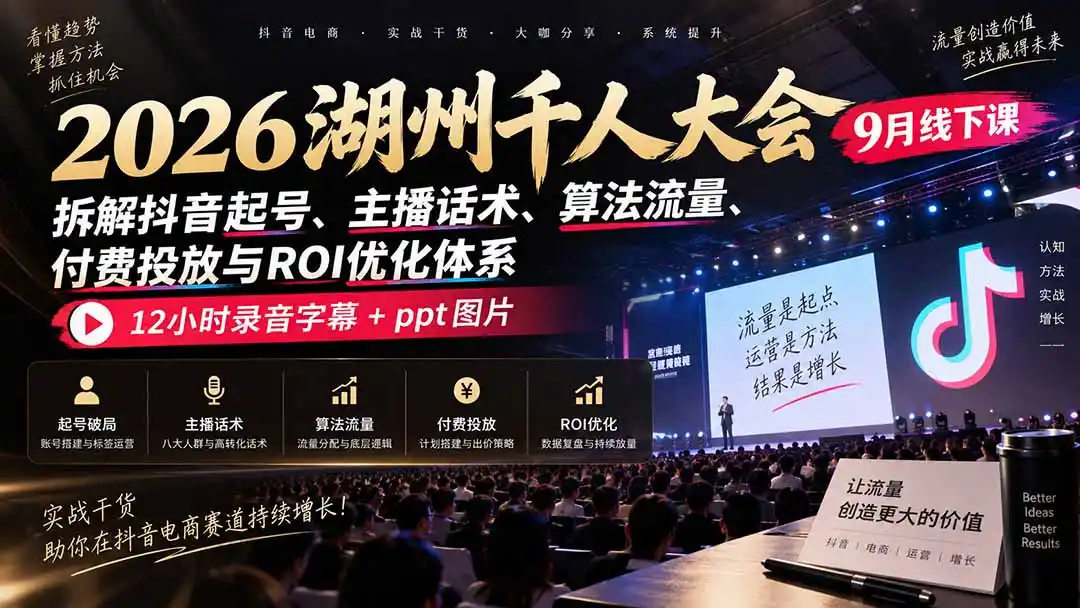 2026湖州千人大会9月线下课：拆解抖音起号、主播话术、算法流量、付费投放与ROI优化体系，12小时录音字幕 ppt图片