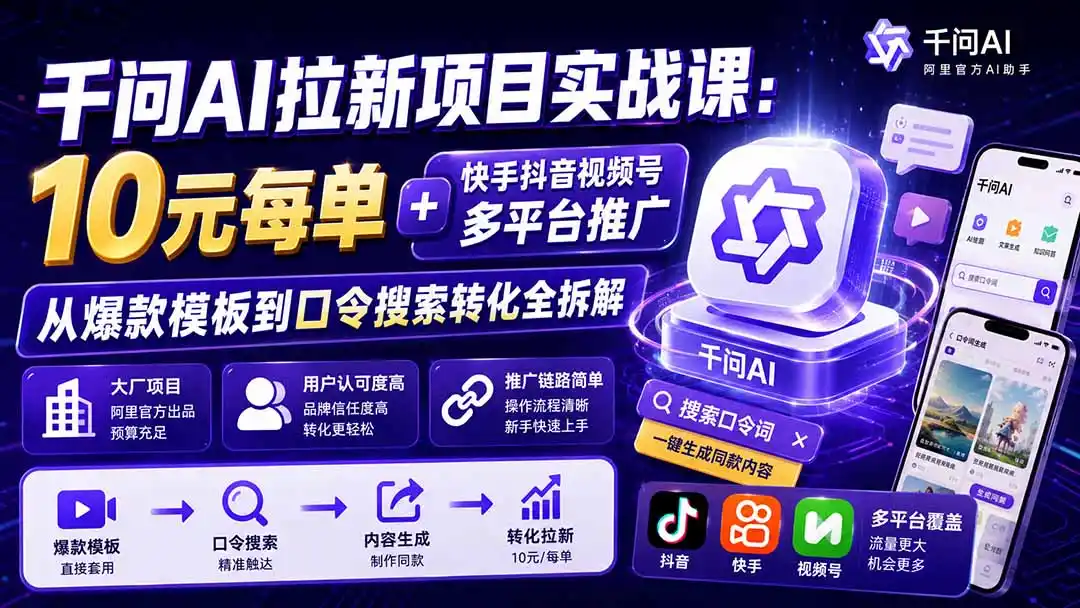 千问AI拉新项目实战课-更新0918：10元每单 快手抖音视频号多平台推广，从爆款模板到口令搜索转化全拆解