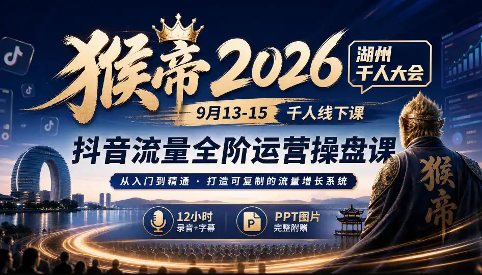 猴帝2026湖州千人大会9月13-15千人线下课,抖音流量全阶运营操盘课,12小时录音加字幕 ppt图片