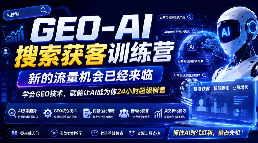 GEO-AI搜索获客训练营,新的流量机会已经来临,学会GEO技术,就能让AI成为你24小时超级销售(更新0919)
