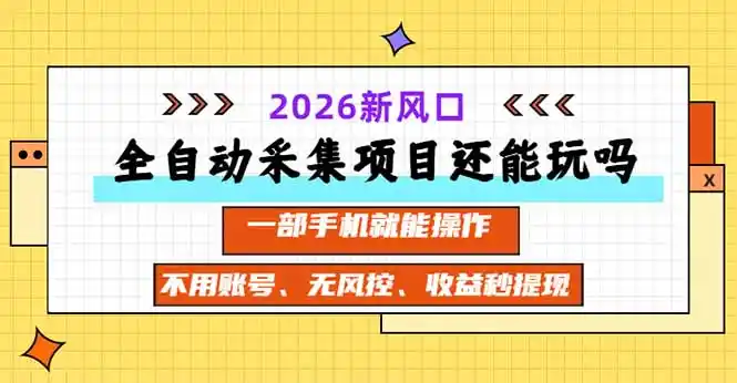 全自动采集项目还能玩吗?2026实测新风口 一部手机就能操作