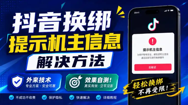 抖音换绑提示机主信息解决方法,外来技术,效果自测!