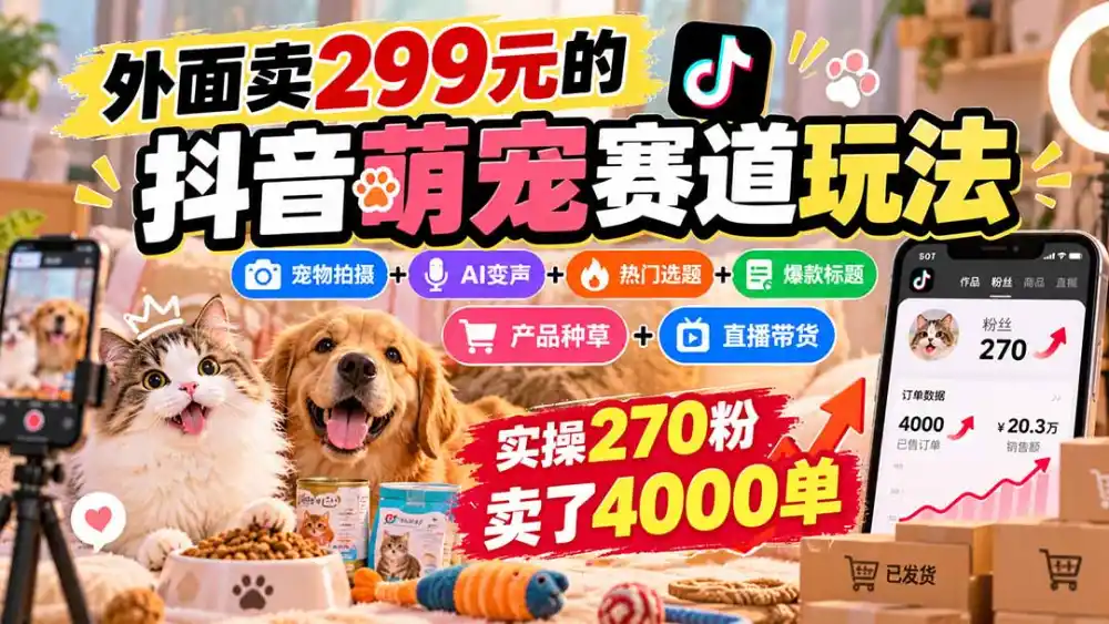 外面卖299元的抖音萌宠赛道玩法:宠物拍摄 AI变声 热门选题 爆款标题 产品种草 直播带货,实操270粉卖了4000单