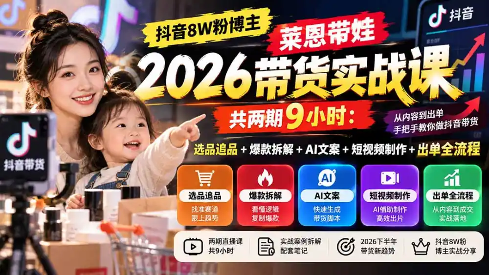 【无水印】抖音8W粉博主莱恩带娃2026带货实战课-共两期9小时:选品追品 爆款拆解 AI文案 短视频制作 出单全流程