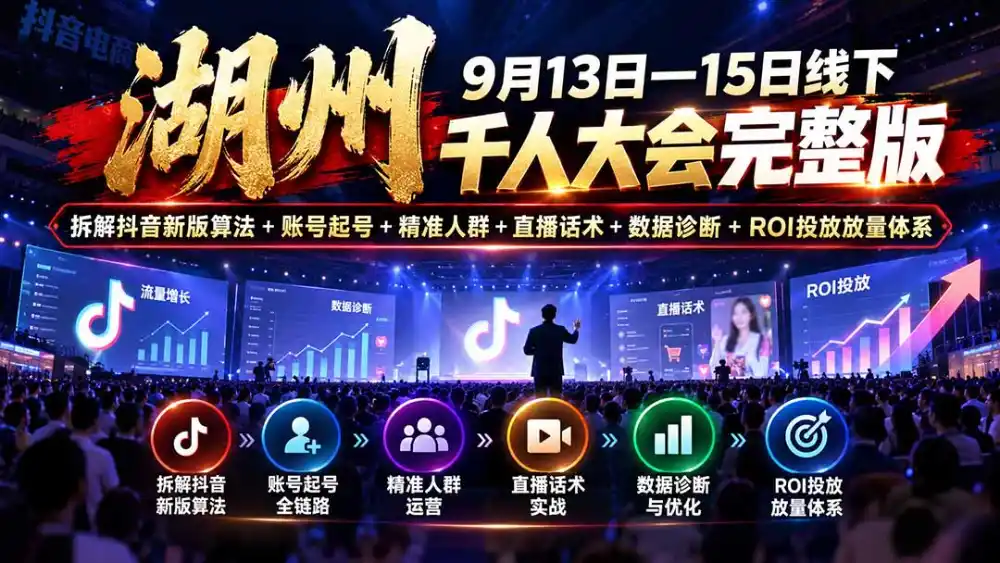 湖州 9月13日—15日线下 千人大会完整版:拆解抖音新版算法 账号起号 精准人群 直播话术 数据诊断 ROI投放放量体系