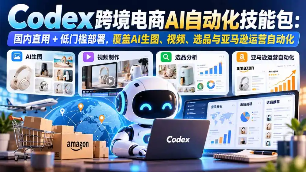 【无水印】Codex跨境电商AI自动化技能包：国内直用 低门槛部署，覆盖AI生图、视频、选品与亚马逊运营自动化