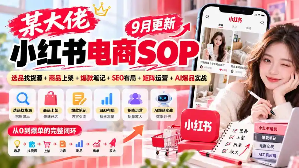 某大佬小红书电商SOP｜9月更新：选品找货源 商品上架 爆款笔记 SEO布局 矩阵运营 AI爆品实战