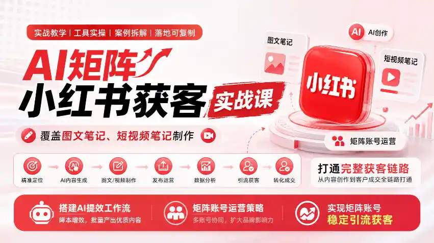 AI矩阵小红书获客实战课，覆盖图文笔记、短视频笔记制作，打通完整获客链路，搭建AI提效工作流，实现矩阵账号稳定引流获客