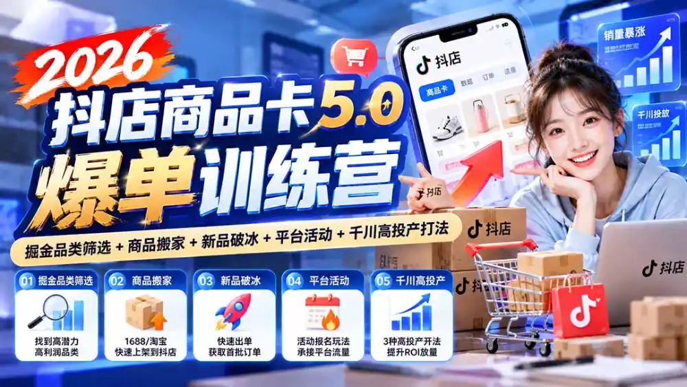 2026抖店商品卡5.0爆单训练营:掘金品类筛选 商品搬家 新品破冰 平台活动 千川高投产打法