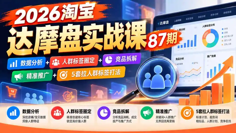 2026淘宝达摩盘实战课87期:数据分析 人群标签圈定 竞品拆解 精准推广 5套拉人群标签打法
