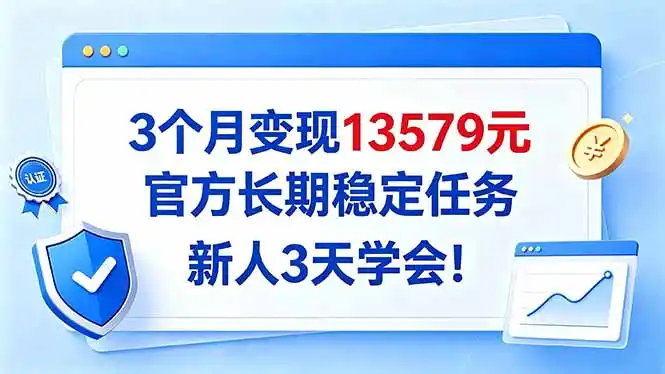3个月变现13579元,官方长期稳定任务,新人3天学会!