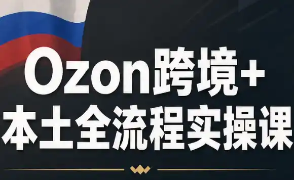 Ozon跨境 本土全流程实操课