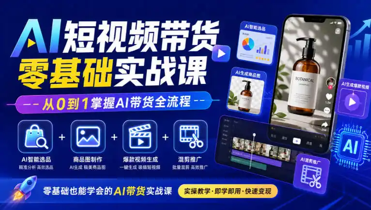 AI短视频带货零基础实战课｜AI智能选品 商品图制作 爆款视频生成 混剪推广，从0到1掌握AI带货全流程
