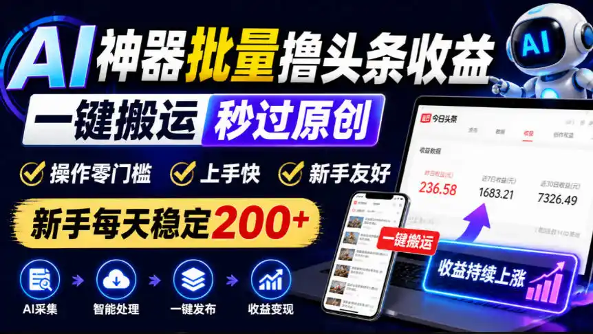 AI神器批量撸头条收益,一键搬运秒过原创,操作零门槛上手快,新手每天稳定200 【揭秘】