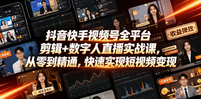 抖音快手视频号全平台剪辑 数字人直播实战课，从零到精通，快速实现短视频变现(更新2026年10月)