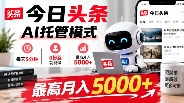 今日头条AI托管模式,每天5分钟,0粉丝就能做,最高月入5000 【揭秘】