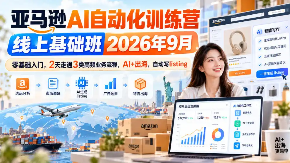 亚马逊AI自动化训练营线上基础班2026年9月,零基础入门,2天走通3类高频业务流程,AI 出海,自动写listing(更新1017)