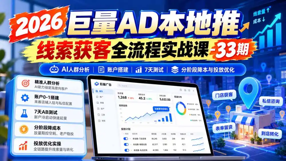 2026巨量AD本地推线索获客全流程实战课-33期:AI人群分析、账户搭建、7天测试、分阶段降本与投放优化