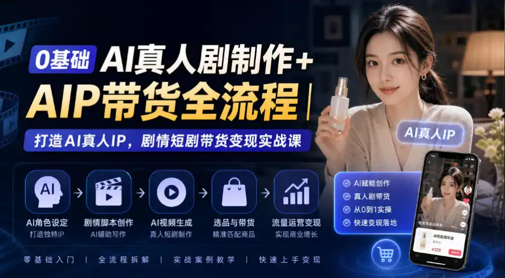 0基础AI真人剧制作 AIP带货全流程｜打造AI真人IP，剧情短剧带货变现实战课