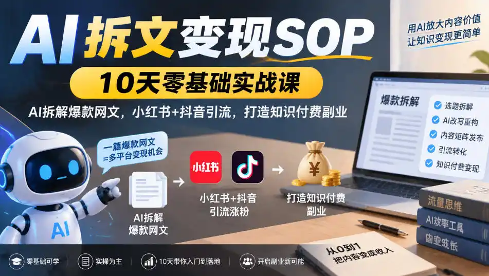 AI拆文变现SOP｜10天零基础实战课，AI拆解爆款网文，小红书 抖音引流，打造知识付费副业