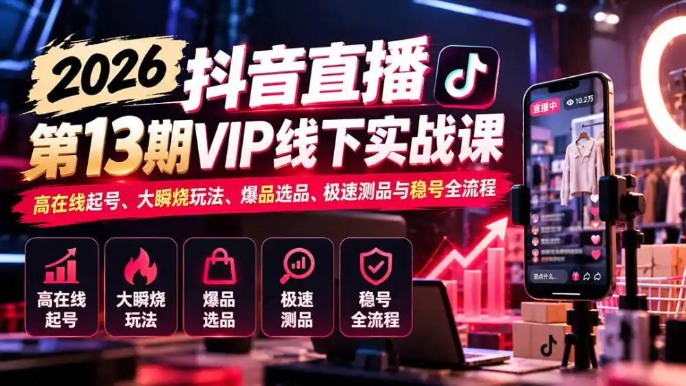 2026抖音直播第13期VIP线下实战课:高在线起号、大瞬烧玩法、爆品选品、极速测品与稳号全流程