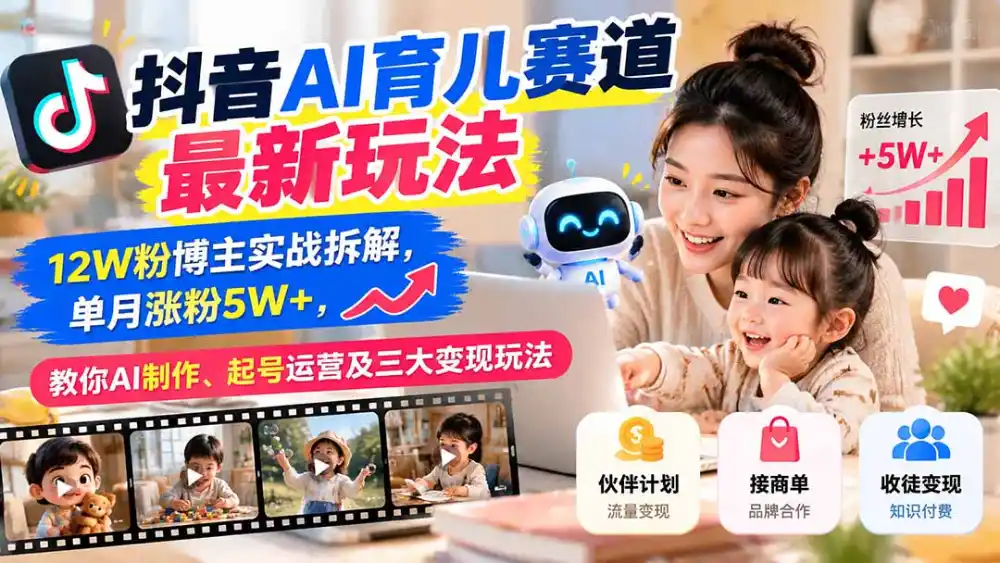 抖音AI育儿赛道最新玩法：12W粉博主实战拆解，单月涨粉5W ，教你AI制作、起号运营及三大变现玩法