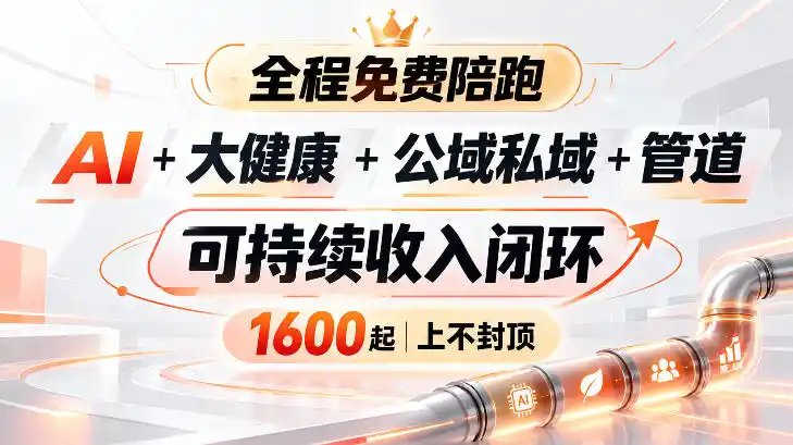 AI 大健康 公域私域 管道 可持续收入闭环，小白可轻松上手，人人可以打造管道收益