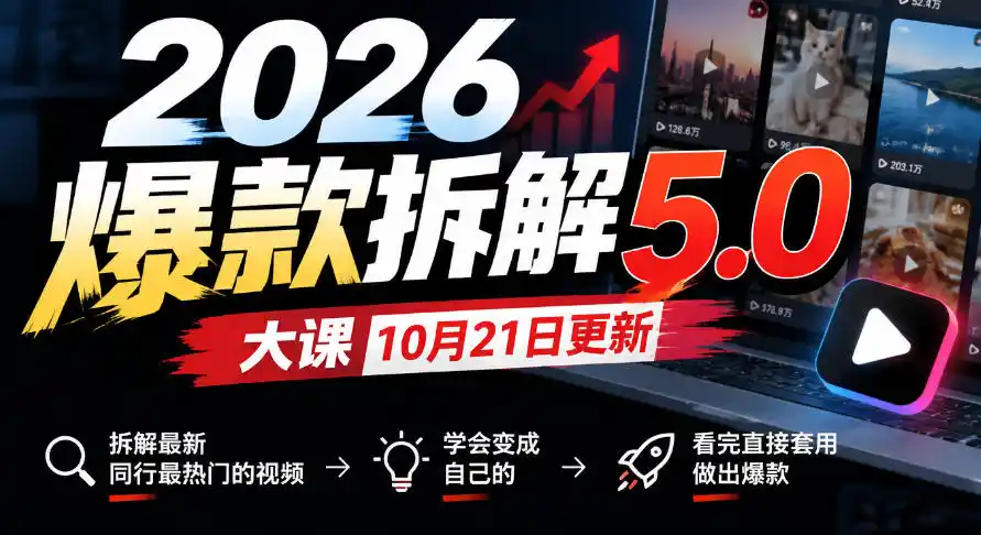 2026爆款拆解5.0大课10月21更新，拆解最新同行最热门的视频，学会变成自己的，看完直接套用做出爆款