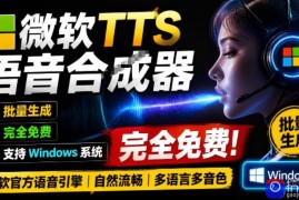 微软TTS免费语音配音生成器，完全免费，支持多语音、多音色选择，Windows系统专用TTS语音合成器