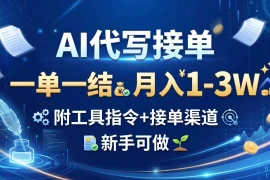 AI代写接单，一单一结，月入1-3W，附工具指令 接单渠道，新手可做