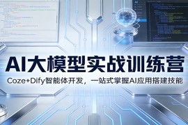 AI大模型实战训练营：Coze Dify智能体开发，一站式掌握AI应用搭建技能