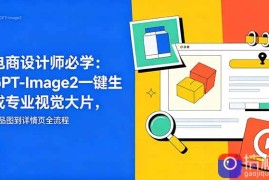 电商设计师必学-更新：GPT-Image2一键生成专业视觉大片，产品图到详情页全流程