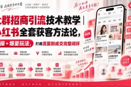 社群招商引流技术教学｜小红书全套获客方法论，实操 爆量玩法，打通流量到成交完整闭环