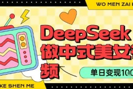 用DeepSeek制作中式美女视频，单日变现1k ，高质量作品引爆流量