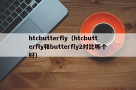 htcbutterfly（htcbutterfly和butterfly2对比哪个好）