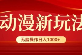 动漫新玩法，条条爆款，5分钟1条100%原创，小白无脑操作日入1000 