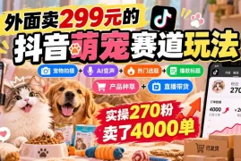 外面卖299元的抖音萌宠赛道玩法：宠物拍摄 AI变声 热门选题 爆款标题 产品种草 直播带货，实操270粉卖了4000单