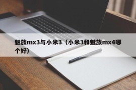 魅族mx3与小米3（小米3和魅族mx4哪个好）
