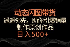 动态闪图带货，遥遥领先，冷门玩法，助你轻松引爆销量！日入500 
