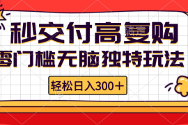 （12839期）零门槛无脑独特玩法 轻松日入300 秒交付高复购 矩阵无上限