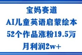 宝妈赛道：AI儿童英语启蒙绘本52个作品涨粉19.5W月利润2w 