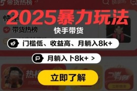 2025年暴力玩法，快手带货，门槛低，收益高，月躺入8k 