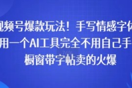 视频号爆款玩法！手写情感字体，利用一个AI工具完全不用自己手写，橱窗带字帖卖的火爆