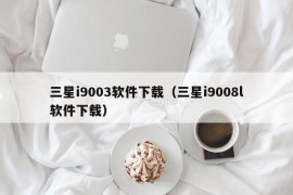三星i9003软件下载（三星i9008l软件下载）
