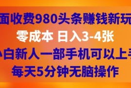 外面收费980头条挣钱新玩法，零成本 日入3-4张，小白新人一部手机可以上手，每天5分钟无脑操作
