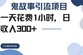 鬼故事搬运条条原创，全程保姆级教学，轻松日入300 