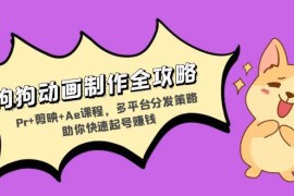（13332期）狗狗动画制作全攻略：Pr 剪映 Ae课程，多平台分发策略助你快速起号赚钱