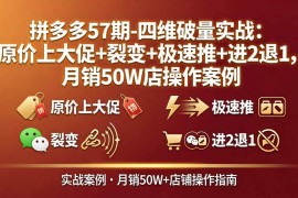 （17986期）拼多多57期-四维破量实战：原价上大促 裂变 极速推 进2退1，月销50W店操作案例