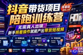 抖音带货项目陪跑训练营，无需真人出镜，新手照着操作就能产出带货短视频