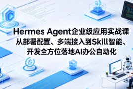 Hermes Agent企业级应用实战课从部署配置、多端接入到Skill智能开发全方位落地AI办公自动化